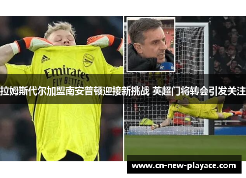 拉姆斯代尔加盟南安普顿迎接新挑战 英超门将转会引发关注