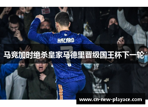 马竞加时绝杀皇家马德里晋级国王杯下一轮 马竞加时绝杀皇家马德里晋级国王杯下一轮